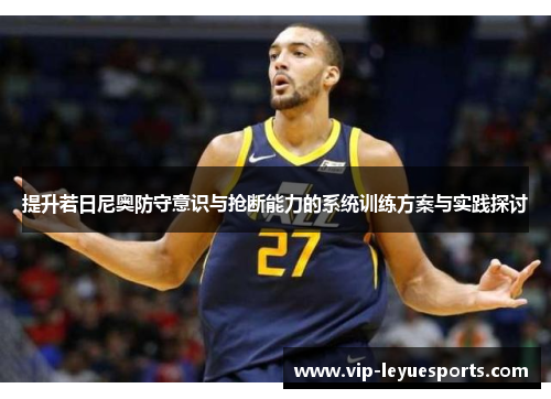 提升若日尼奥防守意识与抢断能力的系统训练方案与实践探讨