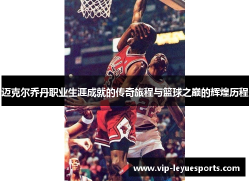 迈克尔乔丹职业生涯成就的传奇旅程与篮球之巅的辉煌历程