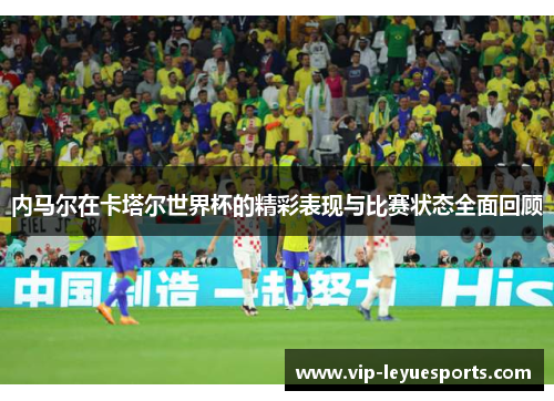 内马尔在卡塔尔世界杯的精彩表现与比赛状态全面回顾