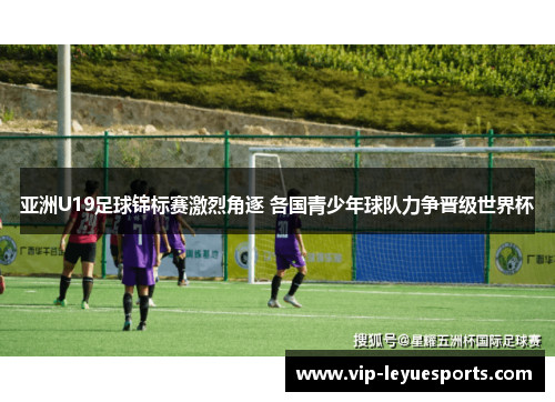 亚洲U19足球锦标赛激烈角逐 各国青少年球队力争晋级世界杯