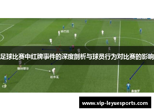 足球比赛中红牌事件的深度剖析与球员行为对比赛的影响