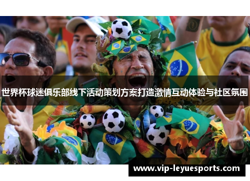 世界杯球迷俱乐部线下活动策划方案打造激情互动体验与社区氛围