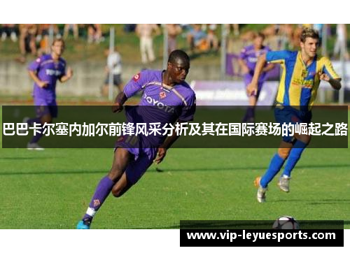 巴巴卡尔塞内加尔前锋风采分析及其在国际赛场的崛起之路