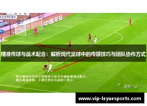 精准传球与战术配合：解析现代足球中的传球技巧与团队协作方式