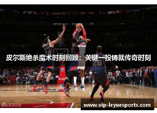 皮尔斯绝杀魔术时刻回顾：关键一投铸就传奇时刻