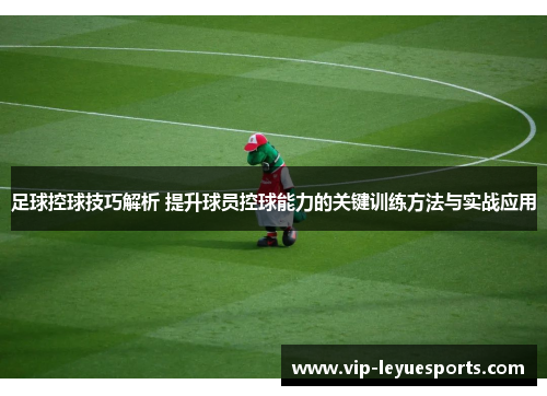 足球控球技巧解析 提升球员控球能力的关键训练方法与实战应用