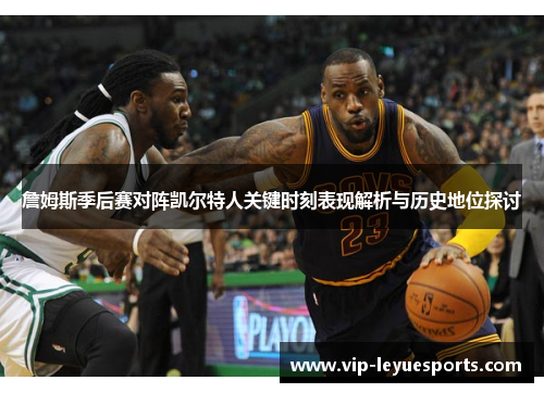 詹姆斯季后赛对阵凯尔特人关键时刻表现解析与历史地位探讨