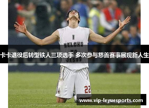 卡卡退役后转型铁人三项选手 多次参与慈善赛事展现新人生
