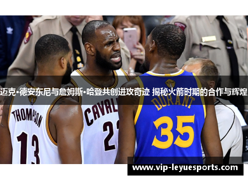 迈克·德安东尼与詹姆斯·哈登共创进攻奇迹 揭秘火箭时期的合作与辉煌