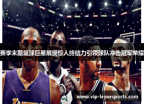 赛季末期篮球巨星展现惊人终结力引领球队冲击冠军荣耀