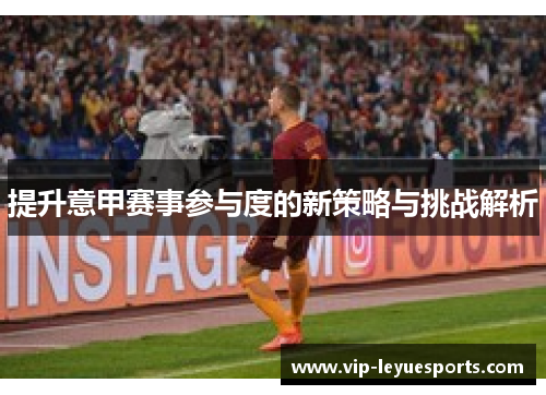 提升意甲赛事参与度的新策略与挑战解析