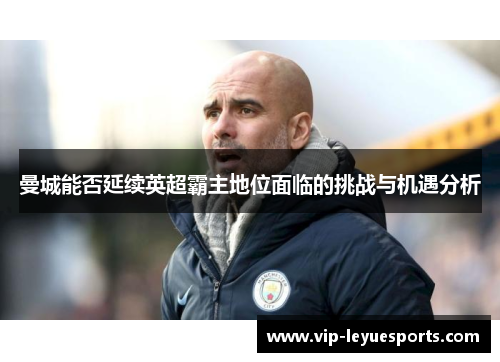 曼城能否延续英超霸主地位面临的挑战与机遇分析