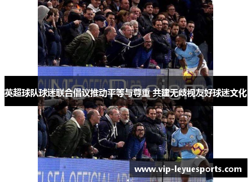 英超球队球迷联合倡议推动平等与尊重 共建无歧视友好球迷文化