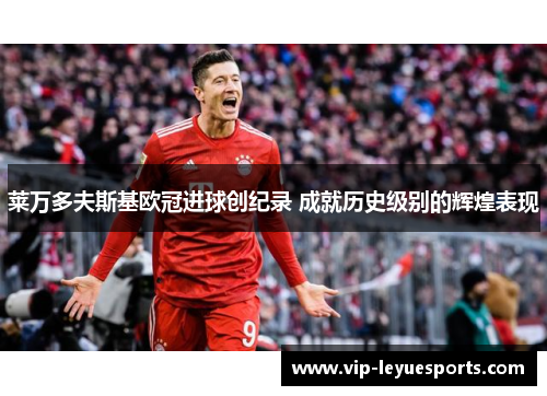 莱万多夫斯基欧冠进球创纪录 成就历史级别的辉煌表现