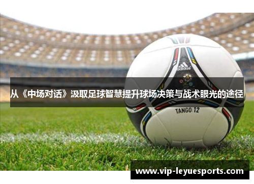 从《中场对话》汲取足球智慧提升球场决策与战术眼光的途径