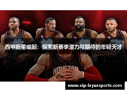 西甲新星崛起：探索新赛季潜力与期待的年轻天才