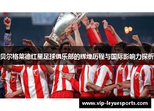 贝尔格莱德红星足球俱乐部的辉煌历程与国际影响力探析