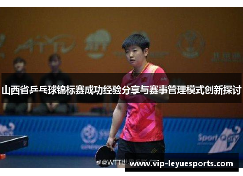 山西省乒乓球锦标赛成功经验分享与赛事管理模式创新探讨