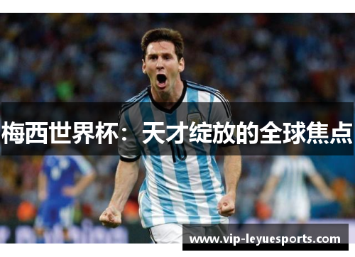 梅西世界杯：天才绽放的全球焦点