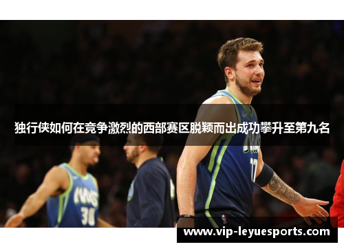 独行侠如何在竞争激烈的西部赛区脱颖而出成功攀升至第九名