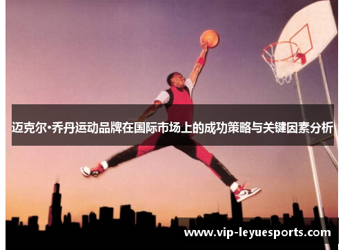 迈克尔·乔丹运动品牌在国际市场上的成功策略与关键因素分析