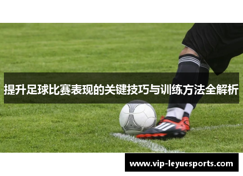 提升足球比赛表现的关键技巧与训练方法全解析
