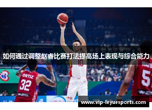 如何通过调整赵睿比赛打法提高场上表现与综合能力