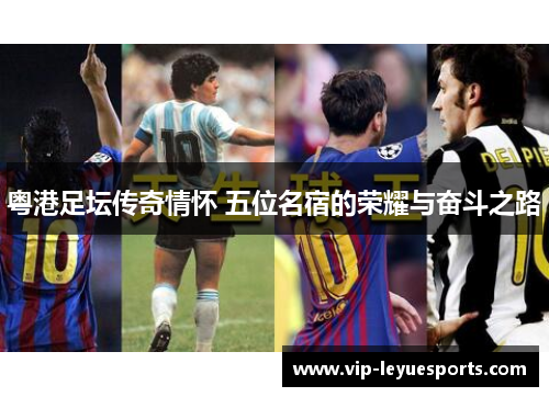 粤港足坛传奇情怀 五位名宿的荣耀与奋斗之路