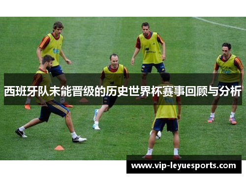 西班牙队未能晋级的历史世界杯赛事回顾与分析