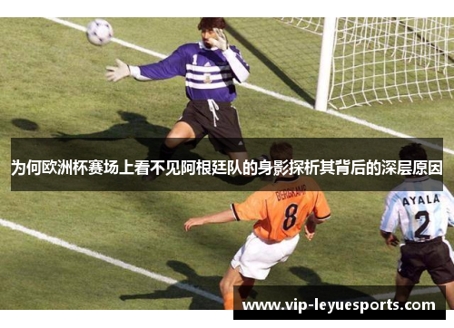 为何欧洲杯赛场上看不见阿根廷队的身影探析其背后的深层原因