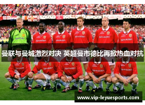 曼联与曼城激烈对决 英超曼市德比再掀热血对抗