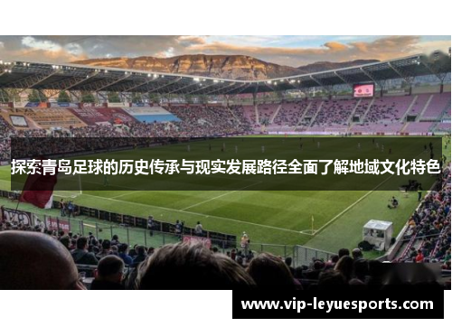 探索青岛足球的历史传承与现实发展路径全面了解地域文化特色