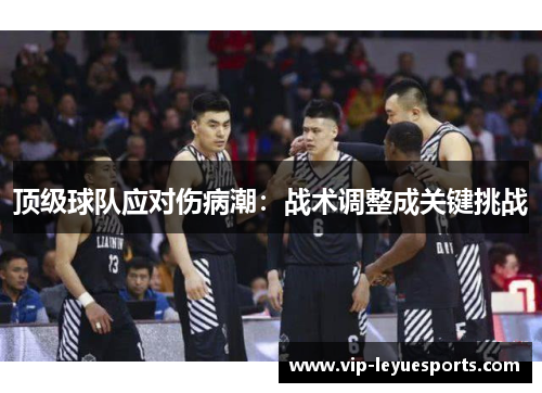 顶级球队应对伤病潮:战术调整成关键挑战 顶级球队应对伤病潮:战术调整成关键挑战