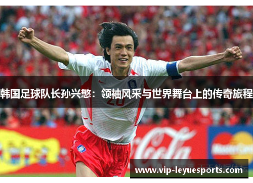 韩国足球队长孙兴慜:领袖风采与世界舞台上的传奇旅程 韩国足球队长孙兴慜:领袖风采与世界舞台上的传奇旅程