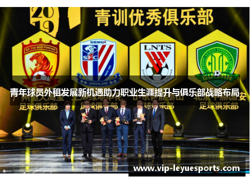 青年球员外租发展新机遇助力职业生涯提升与俱乐部战略布局 青年球员外租发展新机遇助力职业生涯提升与俱乐部战略布局
