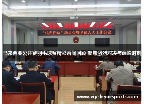 马来西亚公开赛羽毛球赛精彩瞬间回顾 聚焦激烈对决与巅峰时刻 马来西亚公开赛羽毛球赛精彩瞬间回顾 聚焦激烈对决与巅峰时刻