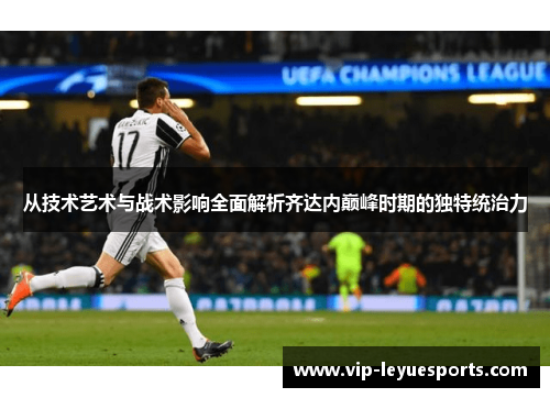 从技术艺术与战术影响全面解析齐达内巅峰时期的独特统治力
