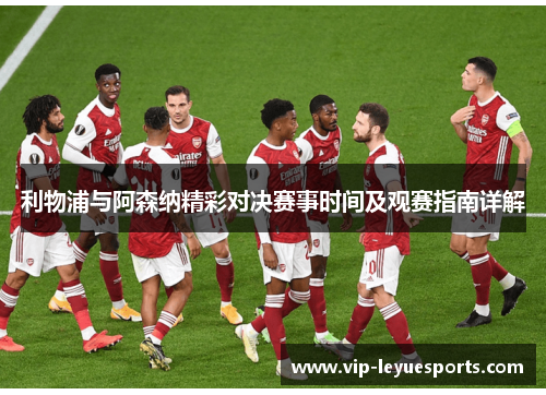 利物浦与阿森纳精彩对决赛事时间及观赛指南详解 利物浦与阿森纳精彩对决赛事时间及观赛指南详解