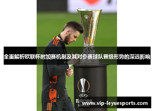 全面解析欧联杯附加赛机制及其对参赛球队晋级形势的深远影响