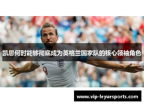 凯恩何时能够彻底成为英格兰国家队的核心领袖角色