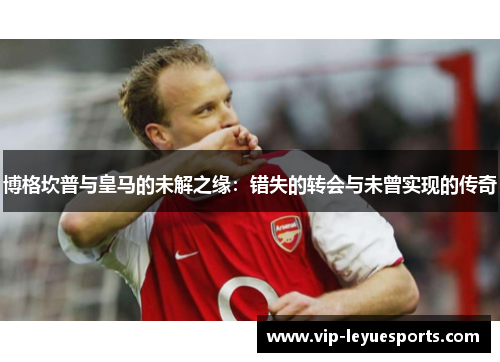 博格坎普与皇马的未解之缘：错失的转会与未曾实现的传奇