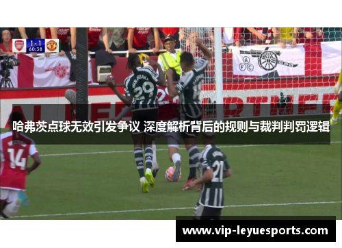 哈弗茨点球无效引发争议 深度解析背后的规则与裁判判罚逻辑 哈弗茨点球无效引发争议 深度解析背后的规则与裁判判罚逻辑