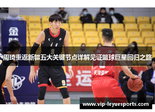 周琦重返新疆五大关键节点详解见证篮球巨星回归之路