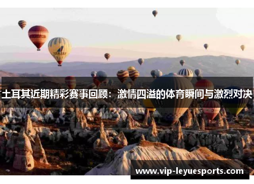 土耳其近期精彩赛事回顾:激情四溢的体育瞬间与激烈对决 土耳其近期精彩赛事回顾:激情四溢的体育瞬间与激烈对决