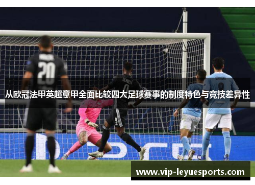 从欧冠法甲英超意甲全面比较四大足球赛事的制度特色与竞技差异性 从欧冠法甲英超意甲全面比较四大足球赛事的制度特色与竞技差异性