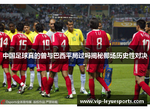 中国足球真的曾与巴西平局过吗揭秘那场历史性对决