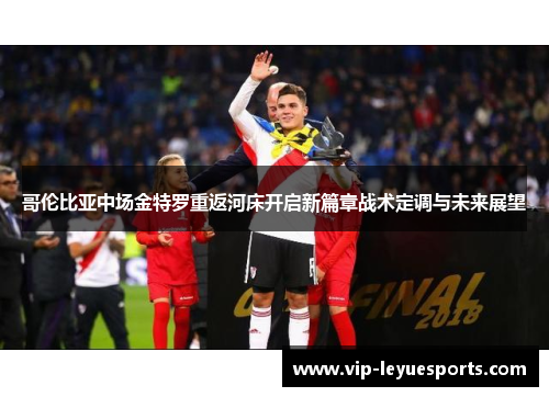 哥伦比亚中场金特罗重返河床开启新篇章战术定调与未来展望