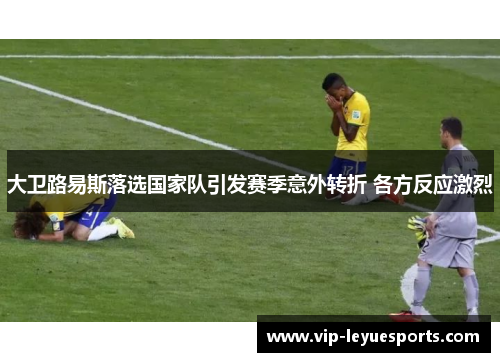 大卫路易斯落选国家队引发赛季意外转折 各方反应激烈