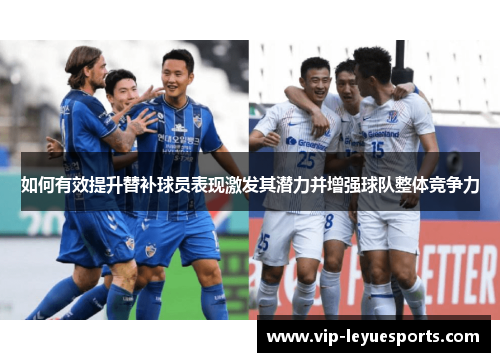 如何有效提升替补球员表现激发其潜力并增强球队整体竞争力