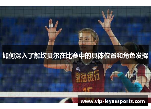 如何深入了解坎贝尔在比赛中的具体位置和角色发挥